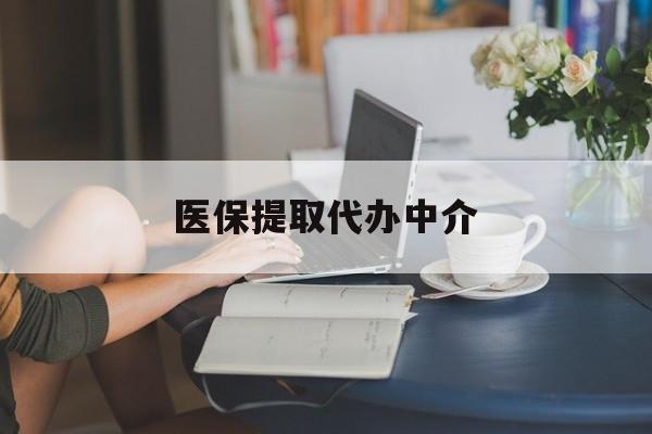 鸡西医保提取代办中介(医保提取代办中介合法吗)