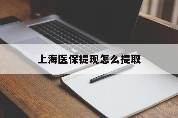 鸡西上海医保提现怎么提取(上海医保提现怎么提取出来)