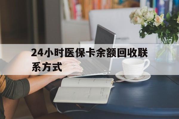 鸡西24小时医保卡余额回收联系方式(医保卡回收电话)