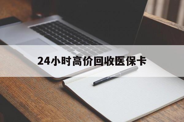 鸡西24小时高价回收医保卡(高价回收医保卡联系方式)