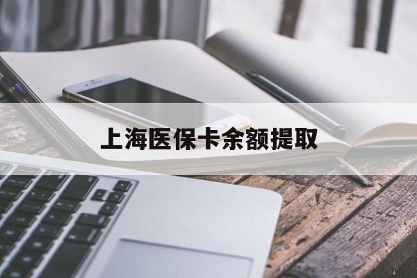 鸡西上海医保卡余额提取(上海医保卡余额提取方法)