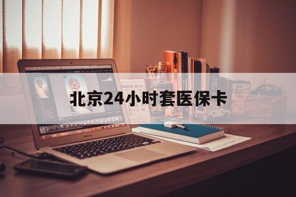 鸡西24小时套医保卡(北京医保卡使用指南)