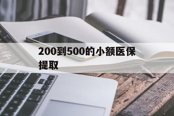 鸡西200到500的小额医保提取(200到500的小额医保提取微信)