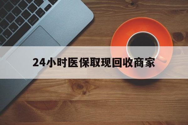 鸡西24小时医保取现回收商家(求一个套医保卡的黄牛)