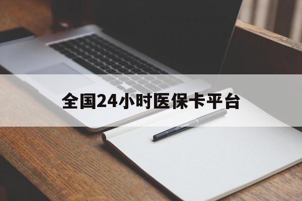 鸡西全国24小时医保卡平台(24小时医疗免费咨询)