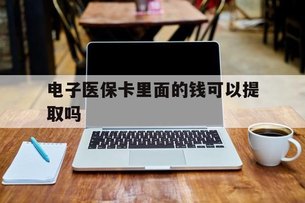 鸡西电子医保卡里面的钱可以提取吗(电子医保卡能使用医保余额吗)