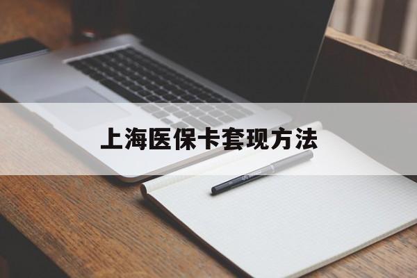 鸡西上海医保卡套现方法(上海医保卡提现中介)