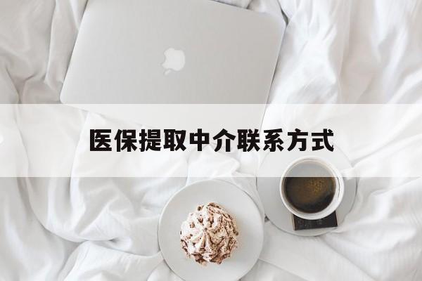 鸡西医保提取中介联系方式(医保提取中介联系方式微信)