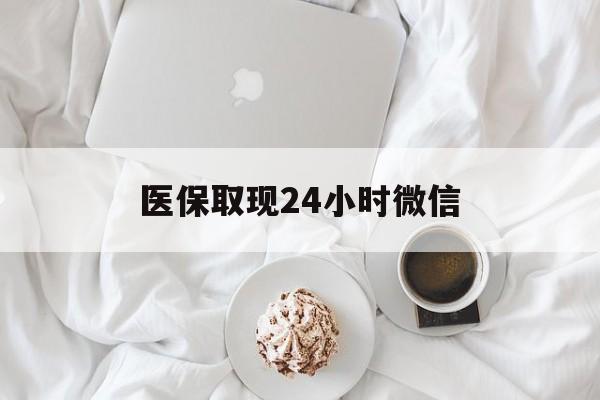 鸡西医保取现24小时微信(医保取现24小时微信官方入口)