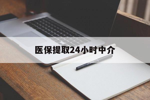 鸡西医保提取24小时中介(医保提取24小时中介代办)