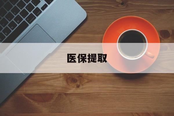 鸡西医保提取(医保提取中介联系方式)