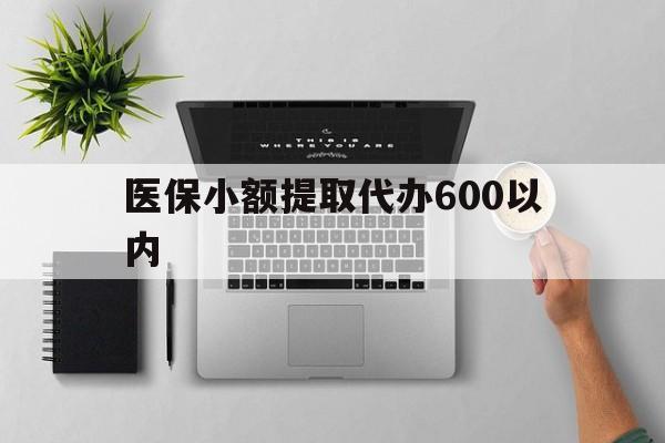 鸡西医保小额提取代办600以内(医保小额提取代办600以内微信)