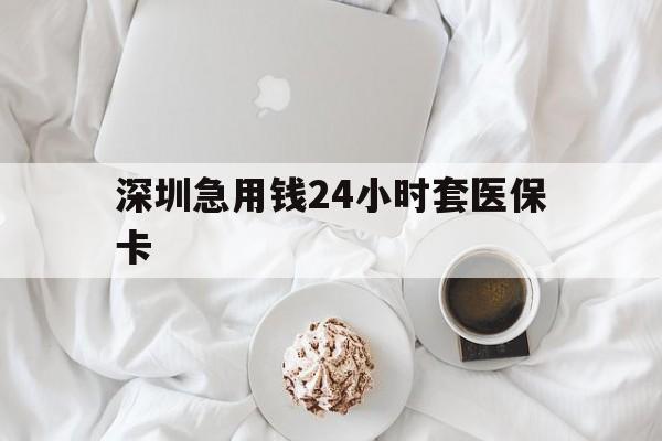 鸡西深圳急用钱24小时套医保卡(急用钱哪里能刷医保卡)