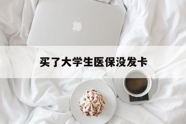 鸡西买了大学生医保没发卡(买了大学生医保没发卡可以用吗)