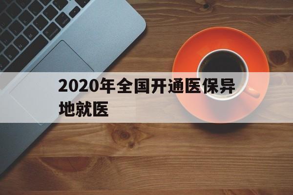 鸡西2020年全国开通医保异地就医(2020年全国开通医保异地就医医院)