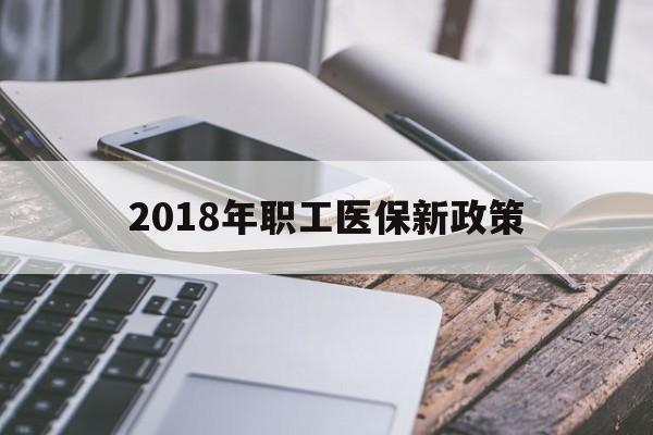 鸡西2018年职工医保新政策(2018年职工医保新政策是什么)