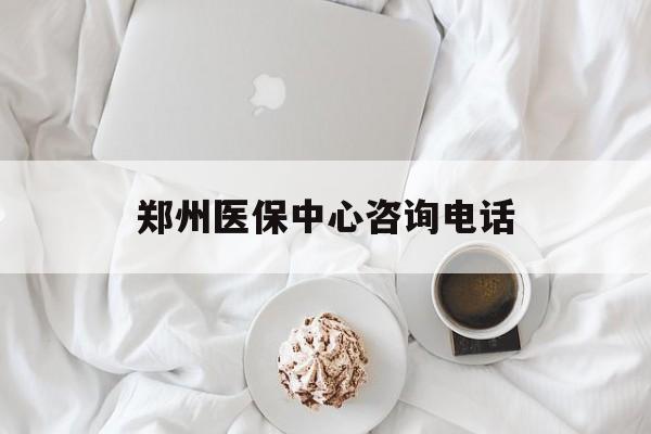 鸡西郑州医保中心咨询电话(郑州医保24小时人工服务热线)