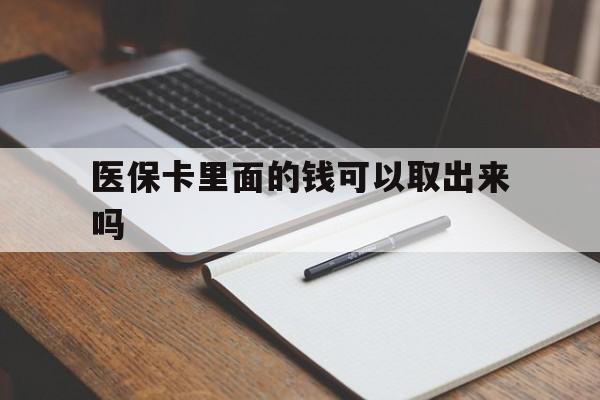 鸡西医保卡里面的钱可以取出来吗(老年人医保卡里面的钱可以取出来吗)